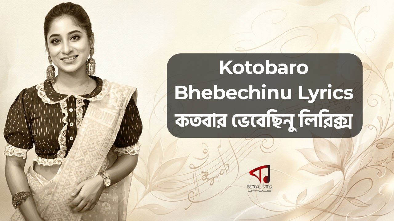 Kotobaro Bhebechinu Lyrics | কতবার ভেবেছিনু লিরিক্স Kotobaro Bhebechinu Lyrics by Mekhla Dasgupta