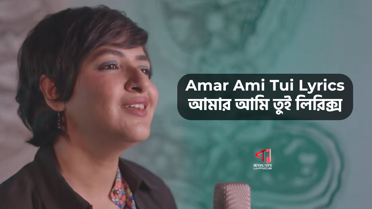 Amar Ami Tui Lyrics | আমার আমি তুই লিরিক্স Amar Ami Tui Lyrics by Lagnajita Chakraborty