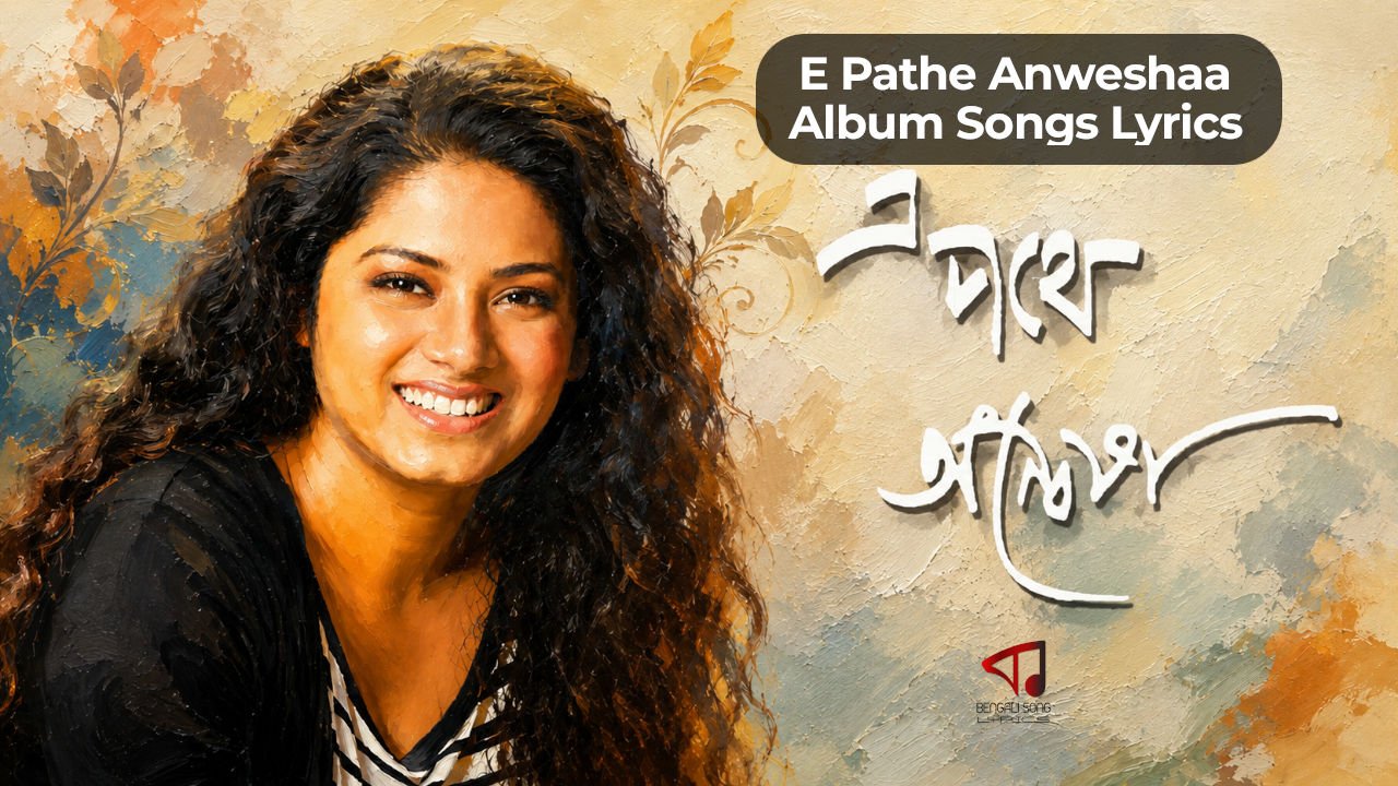 E Pothe Anweshaa Album Songs Lyrics | E Pathe Anweshaa Album Songs Lyrics | এ পথে অন্বেষা অ্যালবামের গানের লিরিক্স